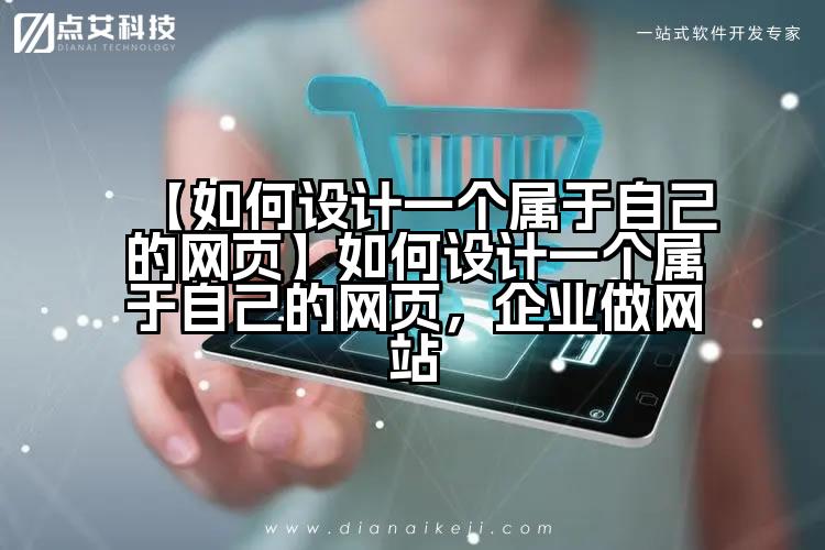 【如何设计一个属于自己的网页】如何设计一个属于自己的网页，企业做网站