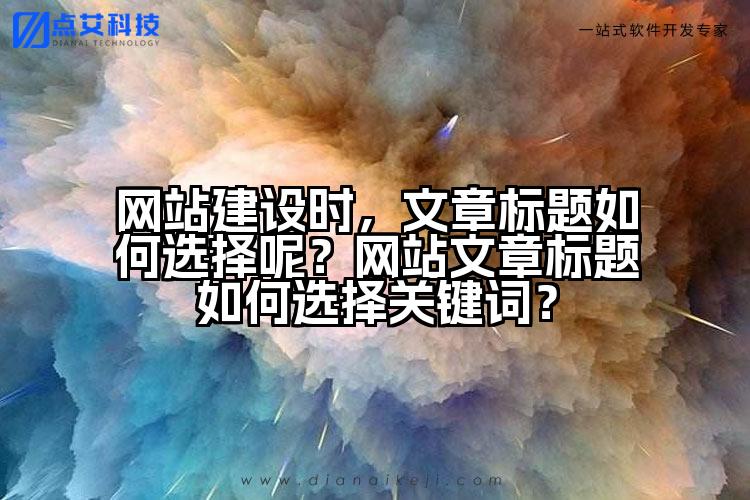 网站建设时,文章标题如何选择呢?网站文章标题如何选择关键词?