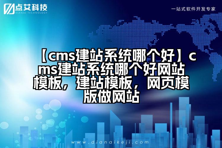 【cms建站系统哪个好】cms建站系统哪个好网站模板，建站模板，网页模版做网站