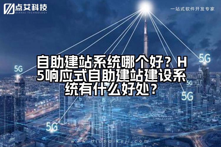 自助建站系统哪个好?H5响应式自助建站建设系统有什么好处?