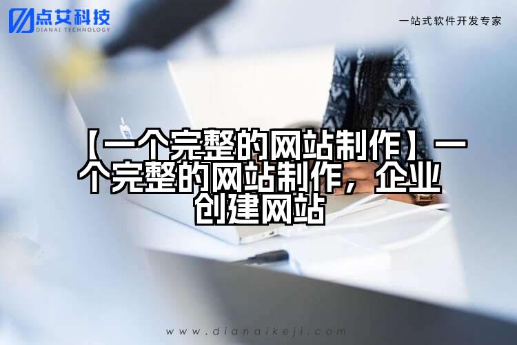 【一个完整的网站制作】一个完整的网站制作，企业创建网站
