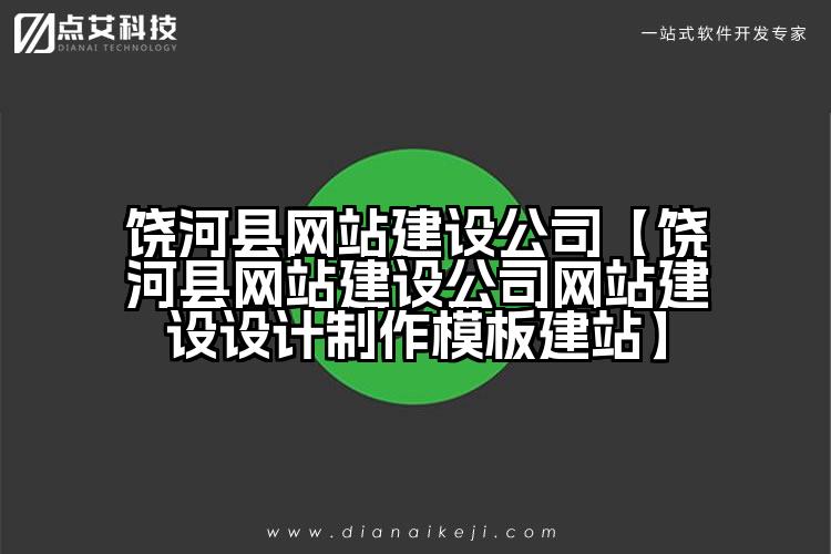 饶河县网站建设公司【饶河县网站建设公司网站建设设计制作模板建站】