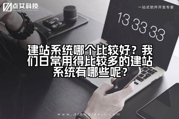 建站系统哪个比较好？我们日常用得比较多的建站系统有哪些呢？