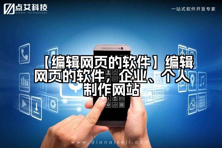 【编辑网页的软件】编辑网页的软件，企业、个人制作网站