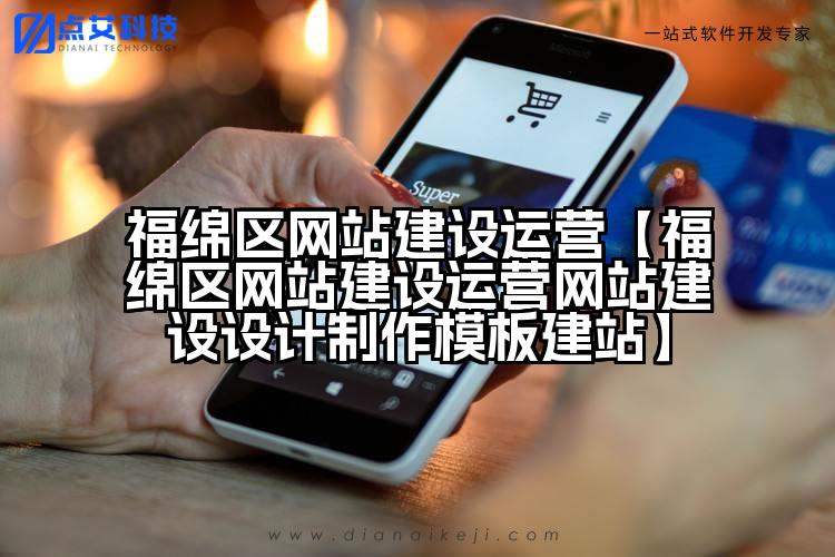 福绵区网站建设运营【福绵区网站建设运营网站建设设计制作模板建站】