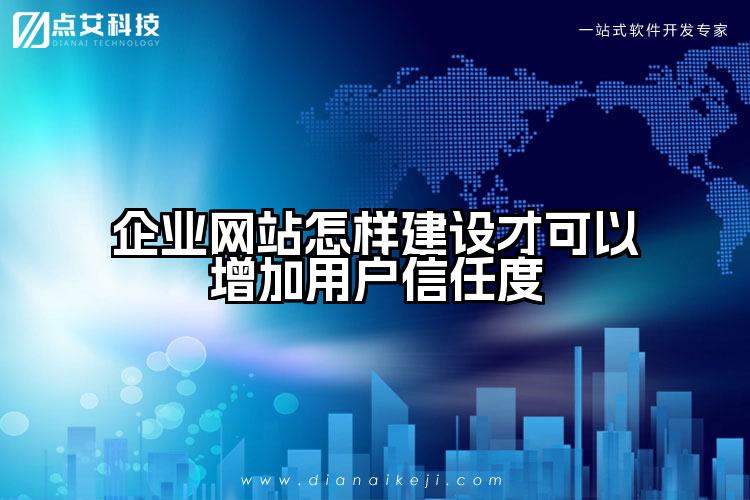 企业网站怎样建设才可以增加用户信任度