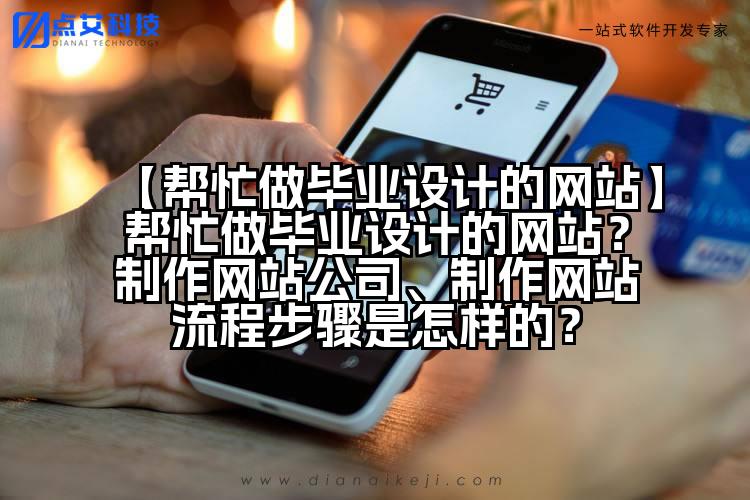 【帮忙做毕业设计的网站】帮忙做毕业设计的网站?制作网站公司、制作网站流程步骤是怎样的?