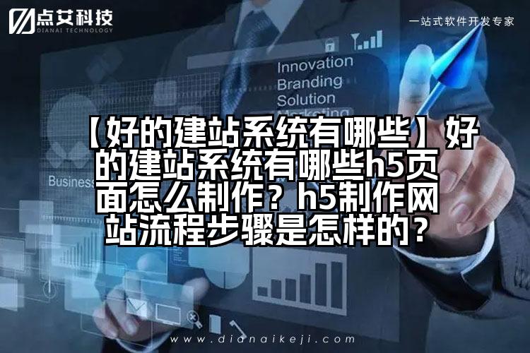 【好的建站系统有哪些】好的建站系统有哪些h5页面怎么制作?h5制作网站流程步骤是怎样的?
