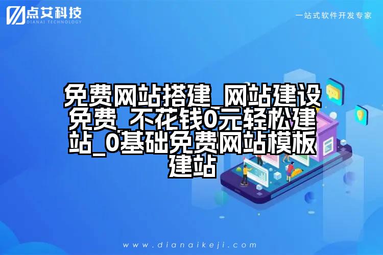 免费网站搭建_网站建设免费_不花钱0元轻松建站_0基础免费网站模板建站