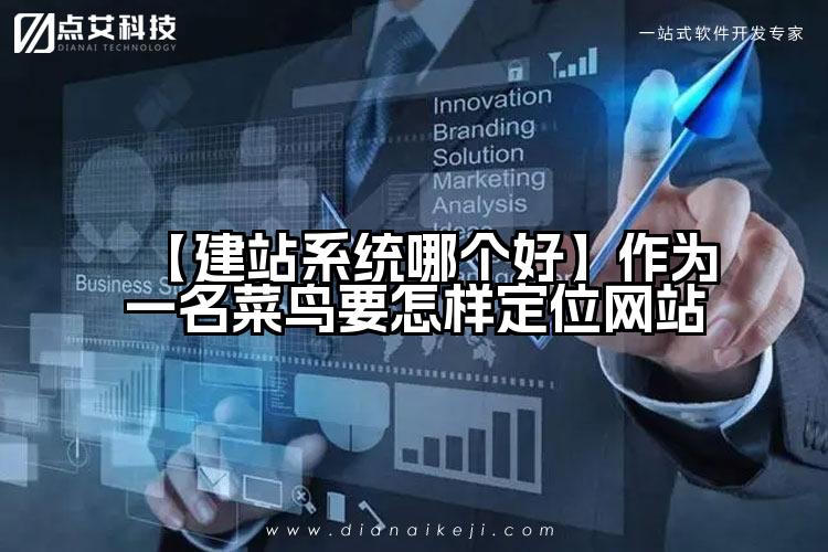 【建站系统哪个好】作为一名菜鸟要怎样定位网站
