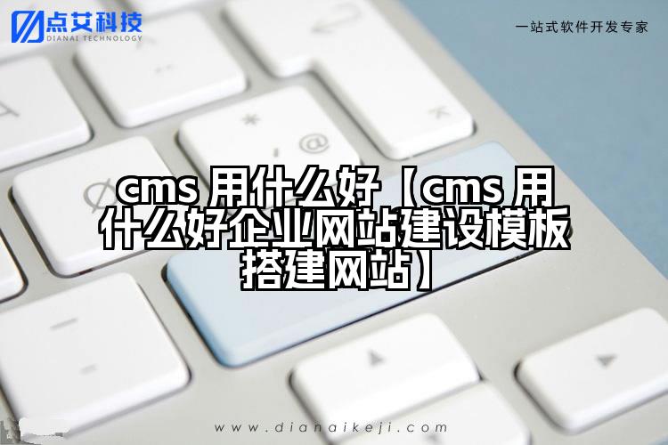 cms 用什么好【cms 用什么好企业网站建设模板搭建网站】