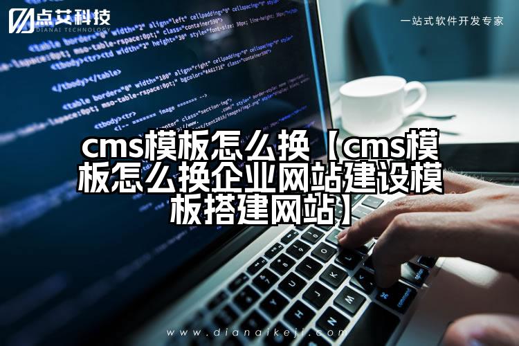 cms模板怎么换【cms模板怎么换企业网站建设模板搭建网站】