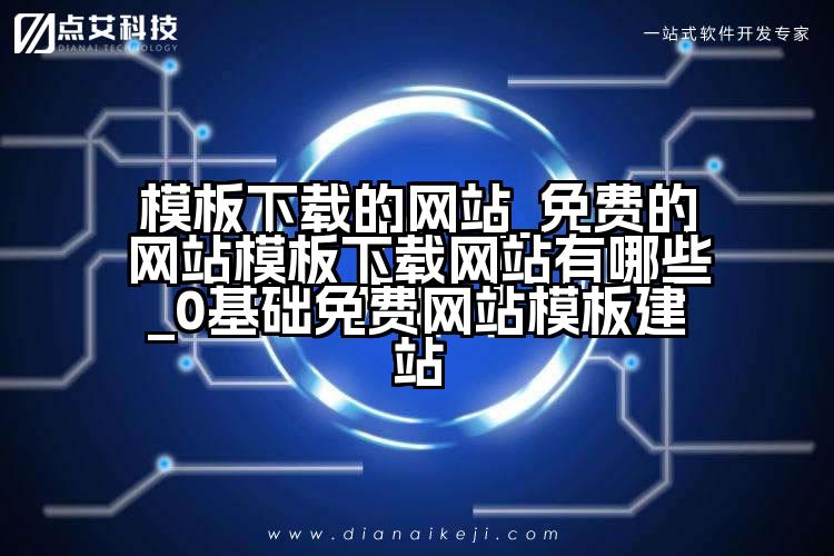 模板下载的网站_免费的网站模板下载网站有哪些_0基础免费网站模板建站