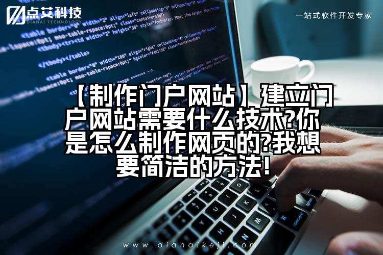 【制作门户网站】建立门户网站需要什么技术?你是怎么制作网页的?我想要简洁的方法!