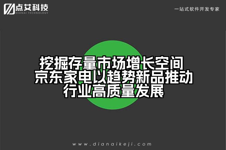 挖掘存量市场增长空间 京东家电以趋势新品推动行业高质量发展