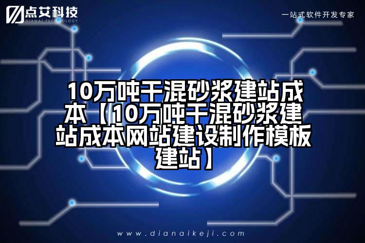 10万吨干混砂浆建站成本【10万吨干混砂浆建站成本网站建设制作模板建站】