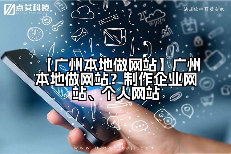 【广州本地做网站】广州本地做网站?制作企业网站、个人网站