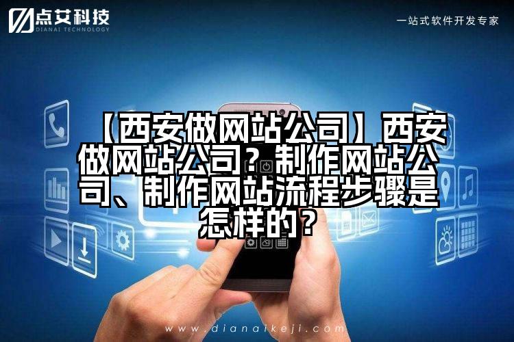 【西安做网站公司】西安做网站公司?制作网站公司、制作网站流程步骤是怎样的?