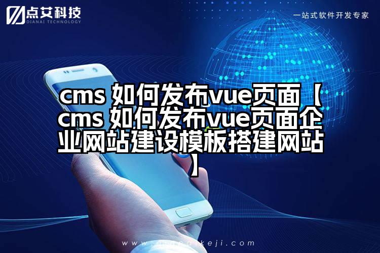 cms 如何发布vue页面【cms 如何发布vue页面企业网站建设模板搭建网站】