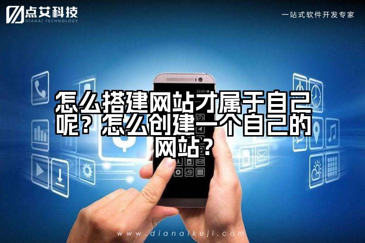 怎么搭建网站才属于自己呢?怎么创建一个自己的网站?