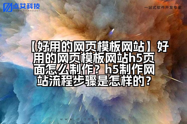 【好用的网页模板网站】好用的网页模板网站h5页面怎么制作?h5制作网站流程步骤是怎样的?