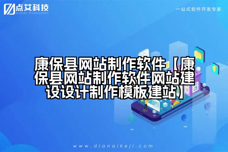 康保县网站制作软件【康保县网站制作软件网站建设设计制作模板建站】