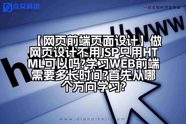 【网页前端页面设计】做网页设计不用JSP只用HTML可以吗?学习WEB前端需要多长时间?首先从哪个方向学习?