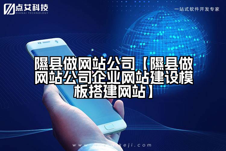 隰县做网站公司【隰县做网站公司企业网站建设模板搭建网站】
