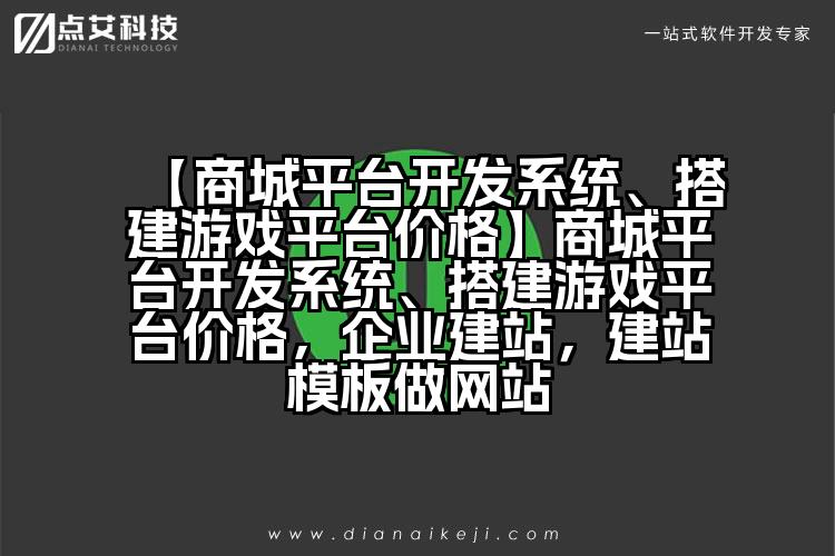 【商城平台开发系统、搭建游戏平台价格】商城平台开发系统、搭建游戏平台价格,企业建站,建站模板做网站