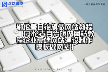 鄂伦春自治旗做网站教程【鄂伦春自治旗做网站教程企业高端网站建设制作模板做网站】