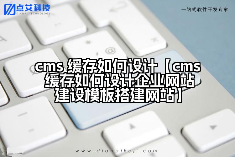 cms 缓存如何设计【cms 缓存如何设计企业网站建设模板搭建网站】