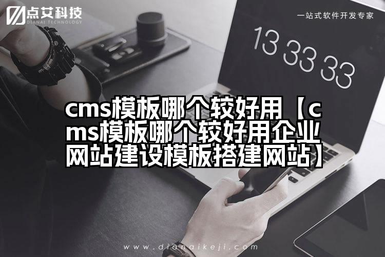 cms模板哪个较好用【cms模板哪个较好用企业网站建设模板搭建网站】