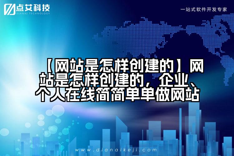 【网站是怎样创建的】网站是怎样创建的,企业、个人在线简简单单做网站