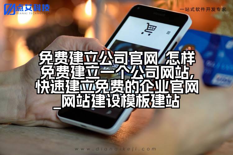 免费建立公司官网_怎样免费建立一个公司网站,快速建立免费的企业官网_网站建设模板建站