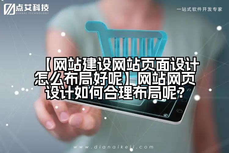 【网站建设网站页面设计怎么布局好呢】网站网页设计如何合理布局呢?