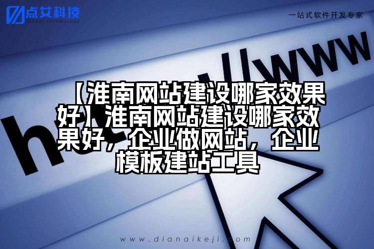 【淮南网站建设哪家效果好】淮南网站建设哪家效果好,企业做网站,企业模板建站工具