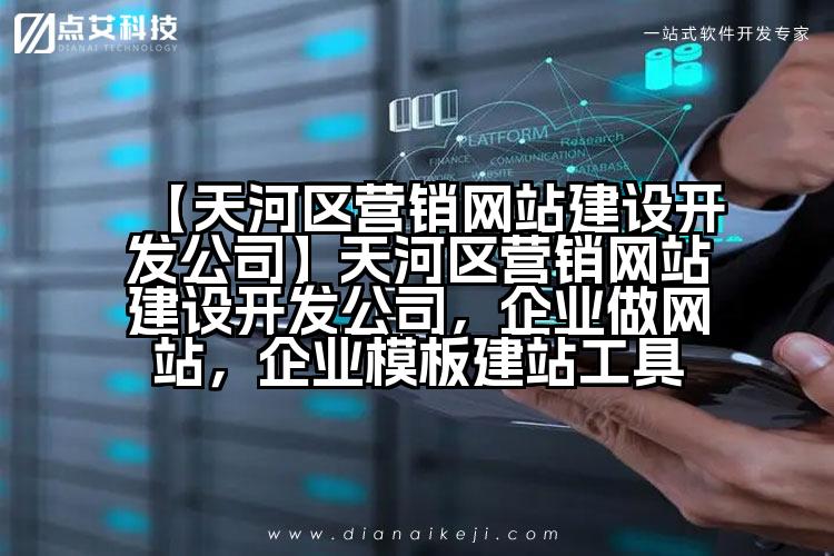 【天河区营销网站建设开发公司】天河区营销网站建设开发公司,企业做网站,企业模板建站工具