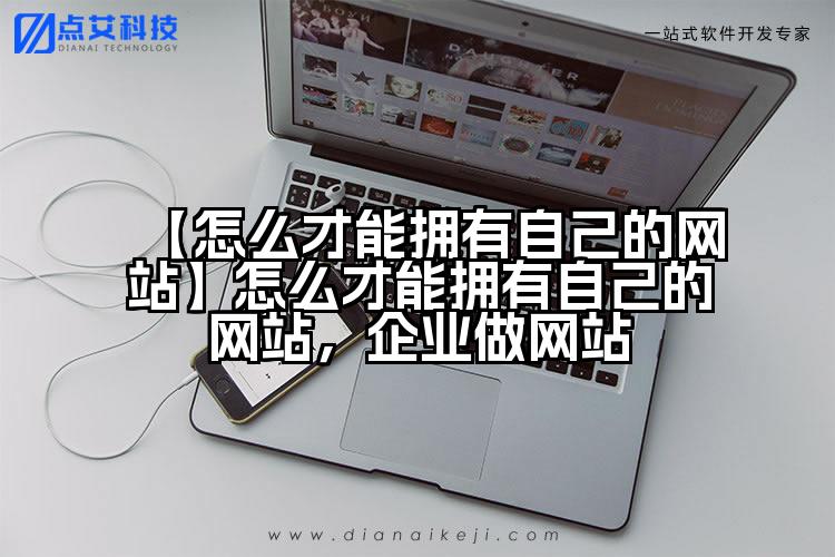 【怎么才能拥有自己的网站】怎么才能拥有自己的网站，企业做网站