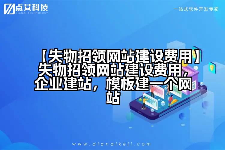 【失物招领网站建设费用】失物招领网站建设费用,企业建站,模板建一个网站