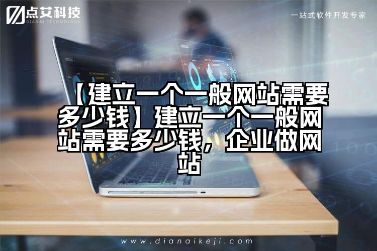 【建立一个一般网站需要多少钱】建立一个一般网站需要多少钱，企业做网站