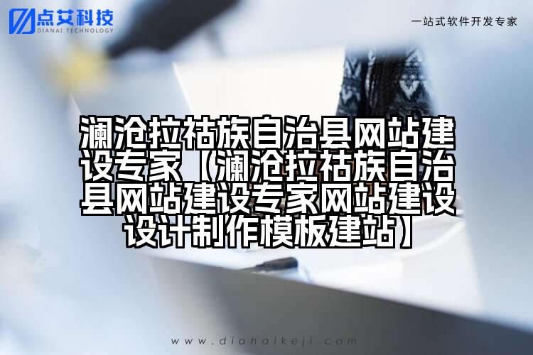 澜沧拉祜族自治县网站建设专家【澜沧拉祜族自治县网站建设专家网站建设设计制作模板建站】