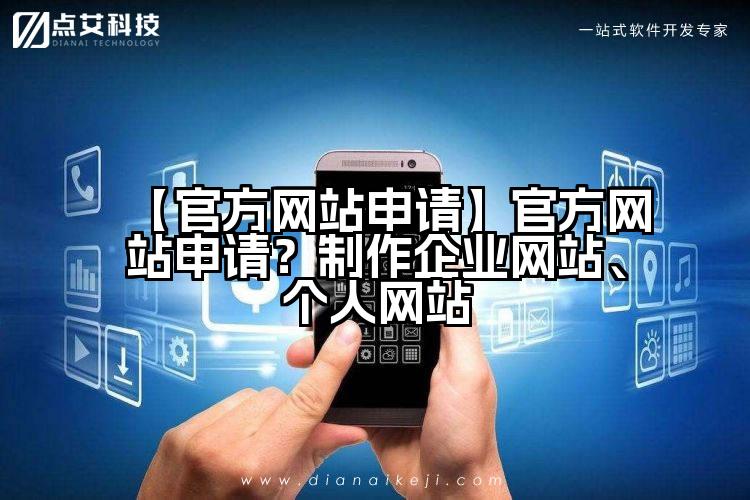 【官方网站申请】官方网站申请？制作企业网站、个人网站