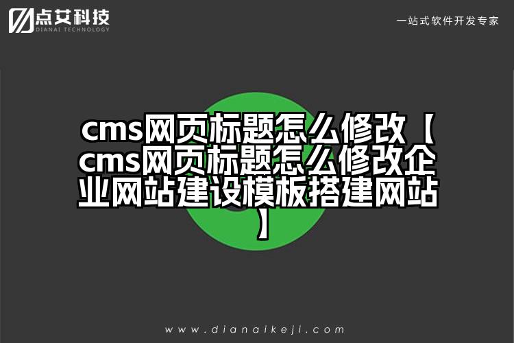 cms网页标题怎么修改【cms网页标题怎么修改企业网站建设模板搭建网站】