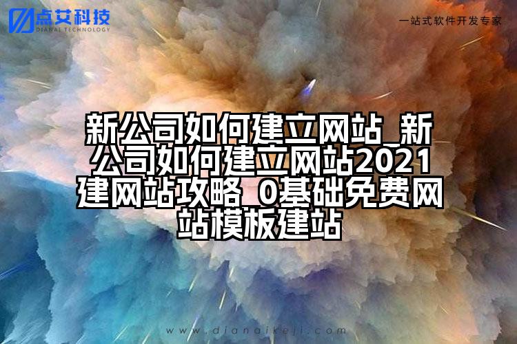 新公司如何建立网站_新公司如何建立网站2021建网站攻略_0基础免费网站模板建站