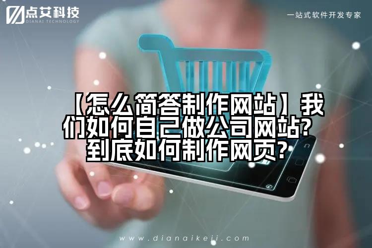 【怎么简答制作网站】我们如何自己做公司网站?到底如何制作网页?