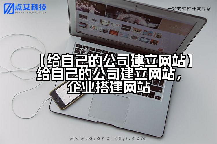 【给自己的公司建立网站】给自己的公司建立网站，企业搭建网站