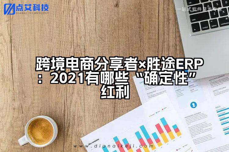 跨境电商分享者×胜途ERP：2021有哪些“确定性”红利