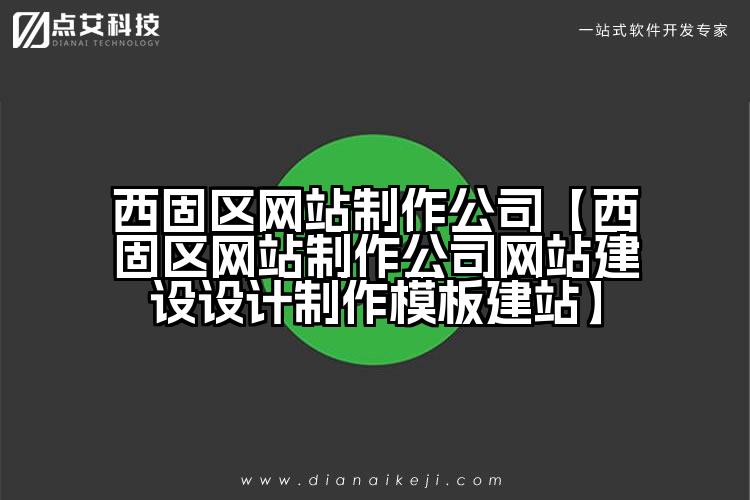 西固区网站制作公司【西固区网站制作公司网站建设设计制作模板建站】