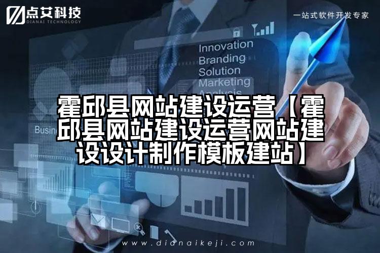 霍邱县网站建设运营【霍邱县网站建设运营网站建设设计制作模板建站】