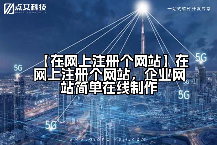 【在网上注册个网站】在网上注册个网站，企业网站简单在线制作